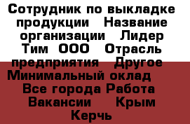 Сотрудник по выкладке продукции › Название организации ­ Лидер Тим, ООО › Отрасль предприятия ­ Другое › Минимальный оклад ­ 1 - Все города Работа » Вакансии   . Крым,Керчь